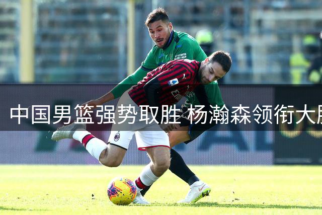 中国男篮强势取胜 杨瀚森领衔大胜卡塔尔