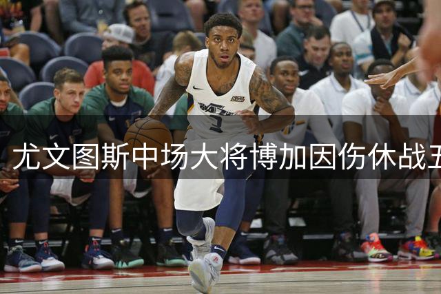 尤文图斯中场大将博加因伤休战五至六周