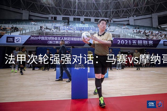 法甲次轮强强对话：马赛vs摩纳哥免费观赛指南