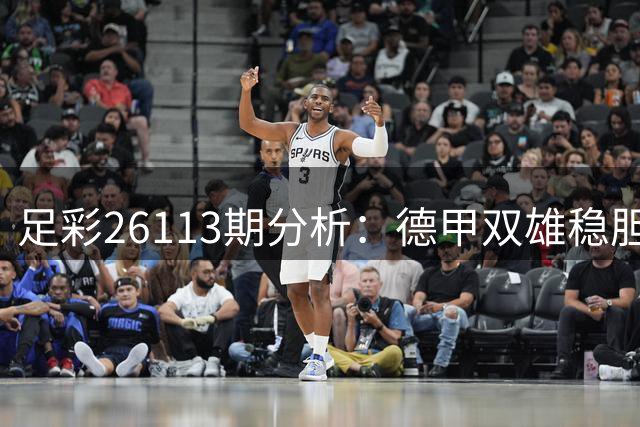 足彩26113期分析：德甲双雄稳胆 多场对决需谨慎