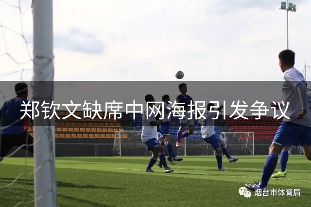 郑钦文缺席中网海报引发争议