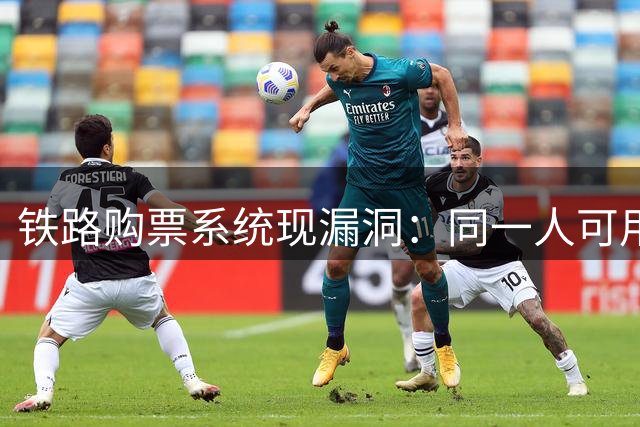 铁路购票系统现漏洞：同一人可用双证件购双票