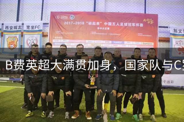 B费英超大满贯加身，国家队与C罗兼容难题待解