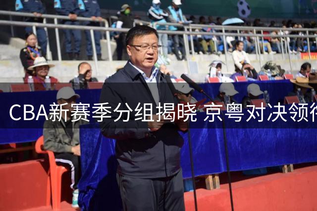 CBA新赛季分组揭晓 京粤对决领衔第四组激战